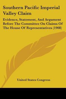 Southern Pacific Imperial Valley Claim: Evidence, Statement, And Argument Before The Committee On Claims Of The House Of Representatives