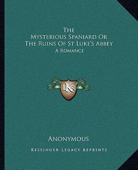 Paperback The Mysterious Spaniard Or The Ruins Of St Luke's Abbey: A Romance Book