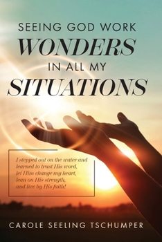 Paperback Seeing God Work Wonders In All My Situations: I Stepped Out on the Water and Learned to Trust His Word, Let Him Change My Heart, Lean on His Strength, Book