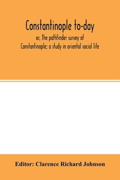 Constantinople To-day; or, The Pathfinder Survey of Constantinople; a Study in Oriental Social Life