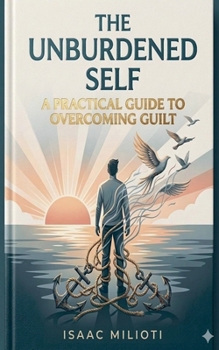The Unburdened Self: A Practical Guide to Overcoming Guilt Author