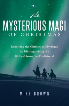 Paperback The Mysterious Magi of Christmas: Renewing the Christmas Mystique by Distinguishing the Biblical from the Traditional Book