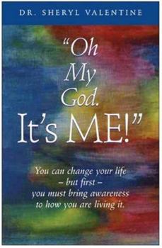 Oh My God: It's Me! You Can Change Your Life -- but First -- You Must Bring Awareness to How You Are Living It