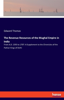 Paperback The Revenue Resources of the Mughal Empire in India: From A.D. 1593 to 1707: A Supplement to the Chronicles of the Pathan Kings of Delhi Book