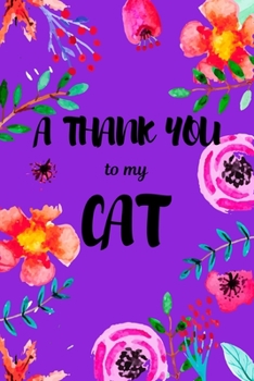 A Thank You To My Cat: Perfect Gratitude Journal For All Cat Owner To Cultivate Happiness