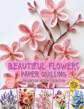 Paperback Beautiful Flowers Paper Quilling Imagination Design Collection: Hobbies Papercraft Quilling Book