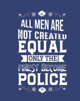 All men are not created equal only the finest become Police: Notebook lined pages  8 x 10 inch @ 100 pages