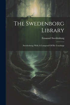 Paperback The Swedenborg Library: Swedenborg: With A Compend Of His Teachings Book