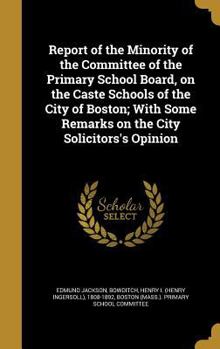 Report of the Minority of the Committee of the Primary School Board, on the Caste Schools of the City of Boston; With Some Remarks on the City Solicitors's Opinion