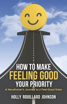 Paperback How To Make Feeling Good Your Priority: A Marathoner's Journey to a Feel-Good State Book