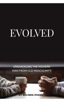 Paperback EVOLVED: Unshackling The Modern Man From Old Masculinity (The Unwritten Series: Healing, Transformation & Authentic Living) Book
