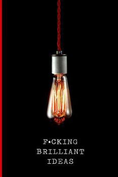Fucking Brilliant Ideas Journal : Funny Gift Journal for Light Bulb Moments. All the Amazing Ideas That You Will Probably Never ACT upon. Lined Notebook. 100 Pages