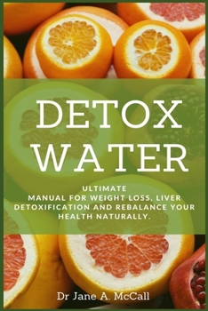 DETOX WATER: Ultimate Manual for Weight Loss, Liver Detoxification and Rebalance Your Health Naturally.