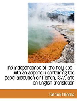 Paperback The Independence of the Holy See: With an Appendix Containing the Papal Allocution of March, 1877, and an English Translation Book