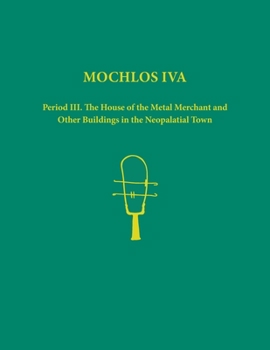 Hardcover Mochlos Iva: Period III. the House of the Metal Merchant and Other Buildings in the Neopalatial Town Book