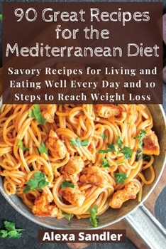 Paperback 90 Great Recipes for the Mediterranean Diet: Savory Recipes for Living and Eating Well Every Day and 10 Steps to Reach Weight Loss Book