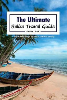 Paperback The Ultimate Belize Travel Guide: A Hassle-Free Escape to Exotic, Natural Beauty! Book