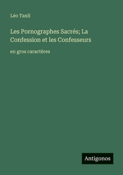 Les Pornographes Sacrés; La Confession et les Confesseurs: en gros caractères (French Edition)