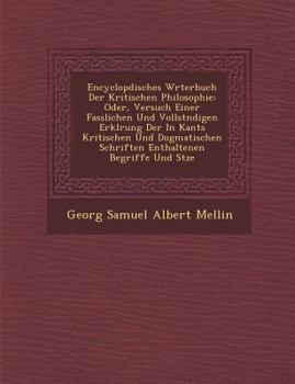 Encyclop Disches W Rterbuch Der Kritischen Philosophie: Oder, Versuch Einer Fasslichen Und Vollst Ndigen Erkl Rung Der in Kants Kritischen Und Dogmati