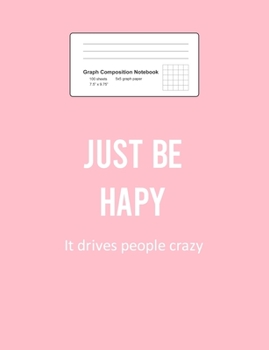 Graph Composition Notebook: Math, Physics, Science Exercise Book - Just Be Happy Funny Sayings Motivational Positivity Gift - Pink 5x5 Graph Paper - Back To School Gift For Kids, Teens, Boys, Girls - 