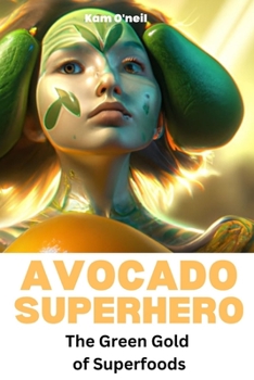 Avocado Superhero: The Green Gold of Superfoods: The Benefits and Wonders of Avocado