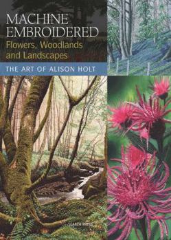 Paperback Machine Embroidered Flowers, Woodlands and Landscapes: The Art of Alison Holt Book