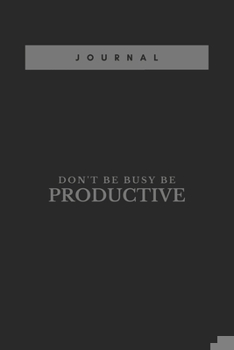 Don't Be Busy, Be Productive elegant journal and notebook planner for men - women black and grey: daily and weekly journal , elegant design , motivational quotes "Don't Be Busy, Be Productive"