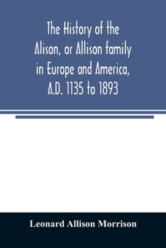 Paperback The history of the Alison, or Allison family in Europe and America, A.D. 1135 to 1893; giving an account of the family in Scotland, England, Ireland, Book