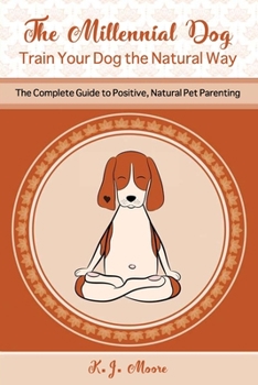 Paperback The Millennial Dog - Train Your Dog the Natural Way: The Complete Guide to Positive, Natural Pet Parenting Book