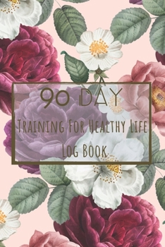 Training For Healthy Life Log Book: 90 Day Diet and Exercise Fitness Journal  Activity Tracker | 3 Month Diet Plan to Lose Weight | With Shopping List ... Sports Healthy Lifestyle Flower Design Cover