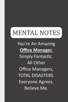Mental Notes You're An Amazing Office Manager. Simply Fantastic. All Other Office Managers, TOTAL DISASTERS. Everyone Agrees. Believe Me.: Funny Mental Notes & Lined Notebook