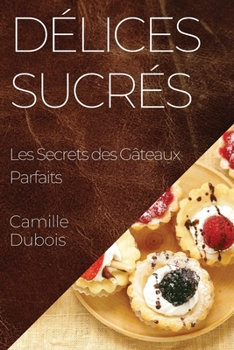 Paperback Délices Sucrés: Les Secrets des Gâteaux Parfaits [French] Book