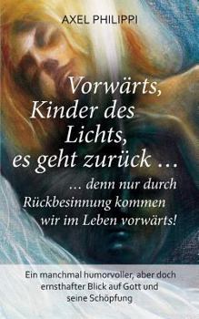 Paperback Vorwärts, Kinder des Lichts, es geht zurück ...: ... denn nur durch Rückbesinnung kommen wir im Leben vorwärts! [German] Book