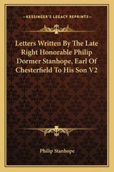 Paperback Letters Written By The Late Right Honorable Philip Dormer Stanhope, Earl Of Chesterfield To His Son V2 Book