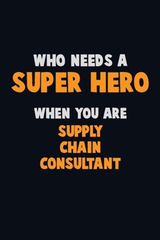 Who Need A SUPER HERO, When You Are Supply Chain Consultant: 6X9 Career  Pride 120 pages Writing Notebooks