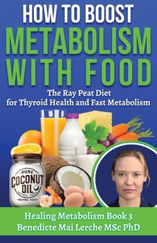 How To Boost Metabolism With Food: The Ray Peat Diet for Thyroid Health and Fast Metabolism (Healing Metabolism)