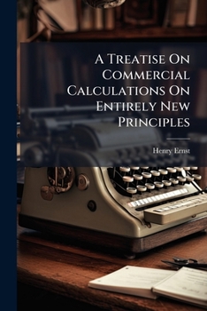 Paperback A Treatise On Commercial Calculations On Entirely New Principles: Abridged And Reduced To Their Utmost Simplicity, Adapted To Practical Use Book