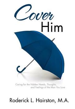 Cover Him: Caring for the Hidden Needs, Thoughts, and Feelings of The Man You Love