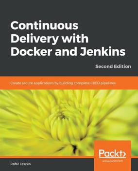 Paperback Continuous Delivery with Docker and Jenkins - Second Edition: Create secure applications by building complete CI/CD pipelines Book