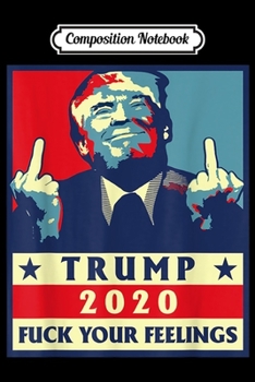 Paperback Composition Notebook: trump 2020 fuck your feelings election Journal/Notebook Blank Lined Ruled 6x9 100 Pages Book