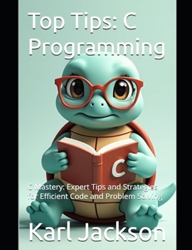 Top Tips: C Programming: C Mastery: Expert Tips and Strategies for Efficient Code and Problem Solving (Top Tips Coding: Master General Programming ... C, Rust, C++, Golang, Perl, Swift & More)
