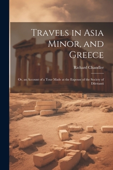 Paperback Travels in Asia Minor, and Greece: Or, an Account of a Tour Made at the Expense of the Society of Dilettanti Book