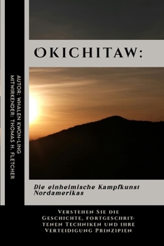 Okichitaw: Die einheimische Kampfkunst Nordamerikas: Verstehen Sie die Geschichte, fortgeschrittenen Techniken und ihre Verteidigung Prinzipien (Die ... und leicht verständlich) (German Edition)