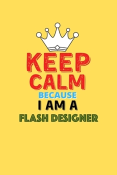 Paperback Keep Calm Because I Am A Flash Designer - Funny Flash Designer Notebook And Journal Gift: Lined Notebook / Journal Gift, 120 Pages, 6x9, Soft Cover, M Book