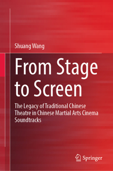 Hardcover From Stage to Screen: The Legacy of Traditional Chinese Theatre in Chinese Martial Arts Cinema Soundtracks Book