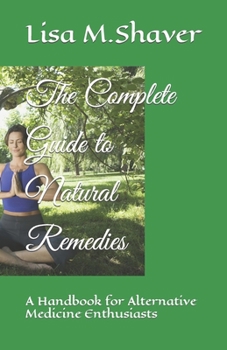 The Complete Guide to Natural Remedies: A Handbook for Alternative Medicine Enthusiasts