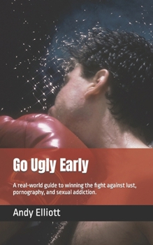 Paperback Go Ugly Early: A real world guide to winning the fight against lust, pornography, and sexual addiction. Book