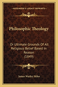 Paperback Philosophic Theology: Or Ultimate Grounds Of All Religious Belief Based In Reason (1849) Book
