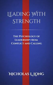 Leading With Strength: The Psychology of Leadership from Conflict and Calling