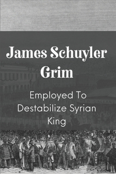 James Schuyler Grim: Employed To Destabilize Syrian King: Interesting Stories Of Affair In Araby
